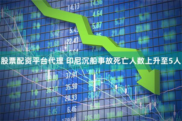 股票配资平台代理 印尼沉船事故死亡人数上升至5人