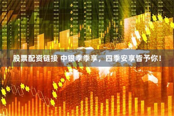 股票配资链接 中银季季享，四季安享皆予你！