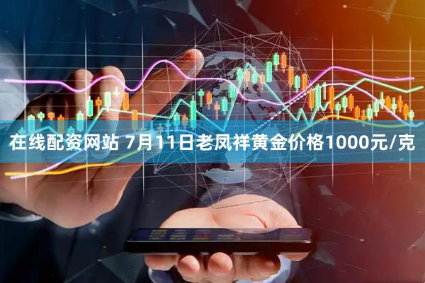 在线配资网站 7月11日老凤祥黄金价格1000元/克