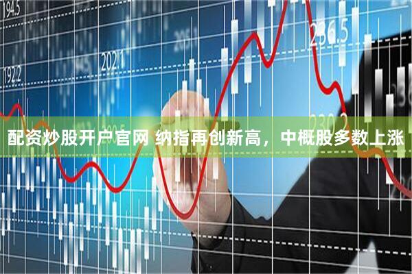 配资炒股开户官网 纳指再创新高，中概股多数上涨