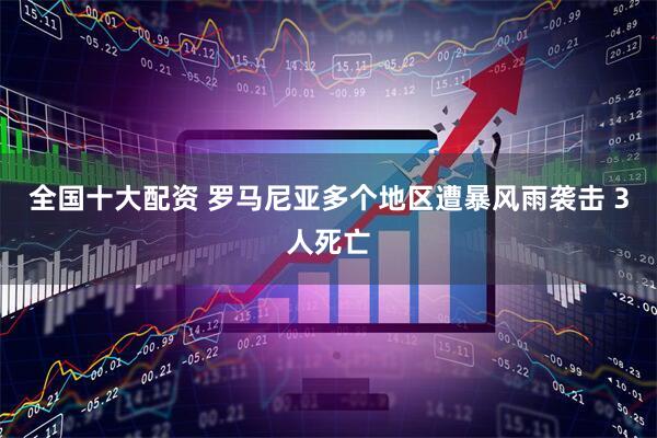 全国十大配资 罗马尼亚多个地区遭暴风雨袭击 3人死亡