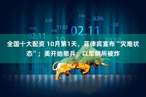 全国十大配资 10月第1天，菲律宾宣布“灾难状态”；美开始撤兵；以军哨所被炸