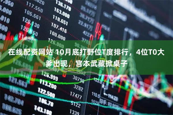 在线配资网站 10月底打野位T度排行，4位T0大爹出现，宫本武藏掀桌子